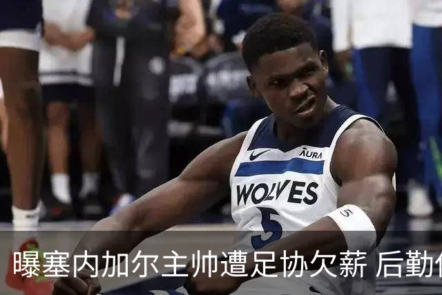 曝塞内加尔主帅遭足协欠薪 后勤保障糟糕球员被逼点外卖